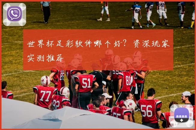 世界杯足彩软件哪个好？资深玩家实测推荐