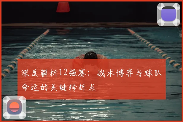 深度解析12强赛：战术博弈与球队命运的关键转折点