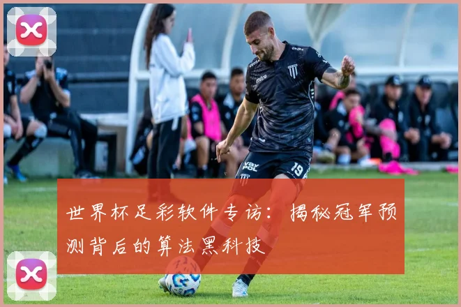 世界杯足彩软件专访：揭秘冠军预测背后的算法黑科技