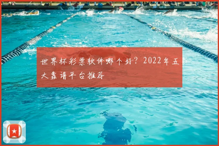 世界杯彩票软件哪个好？2022年五大靠谱平台推荐