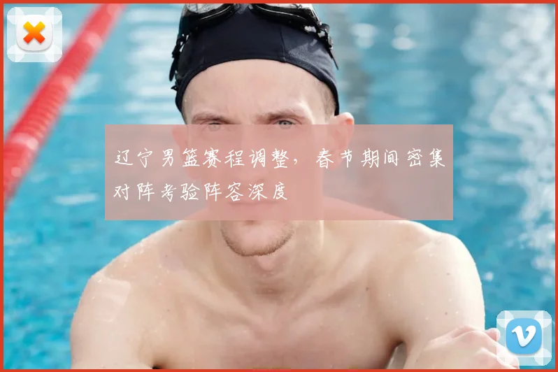 辽宁男篮赛程调整，春节期间密集对阵考验阵容深度