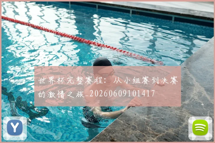 世界杯完整赛程：从小组赛到决赛的激情之旅_20260609101417