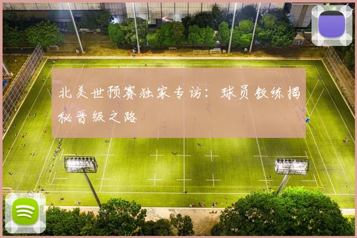 北美世预赛独家专访：球员教练揭秘晋级之路