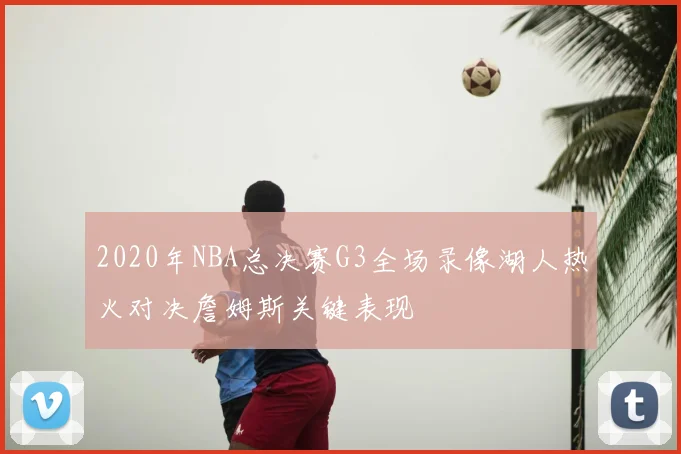 2020年NBA总决赛G3全场录像湖人热火对决詹姆斯关键表现
