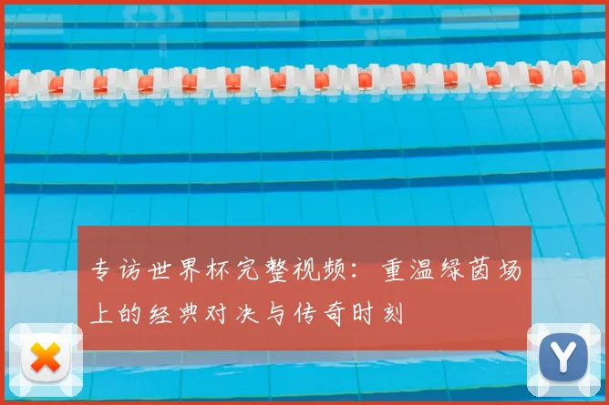 专访世界杯完整视频：重温绿茵场上的经典对决与传奇时刻