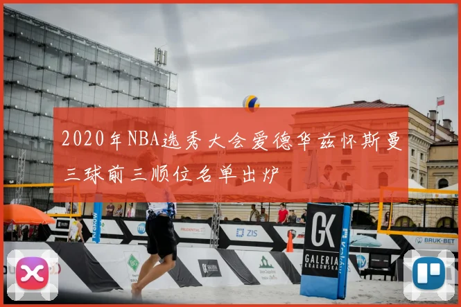 2020年NBA选秀大会爱德华兹怀斯曼三球前三顺位名单出炉