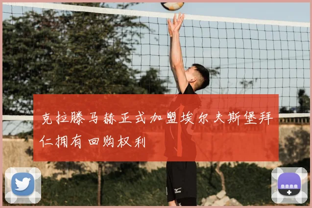 克拉滕马赫正式加盟埃尔夫斯堡拜仁拥有回购权利
