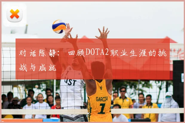 对话陈静:回顾DOTA2职业生涯的挑战与成就