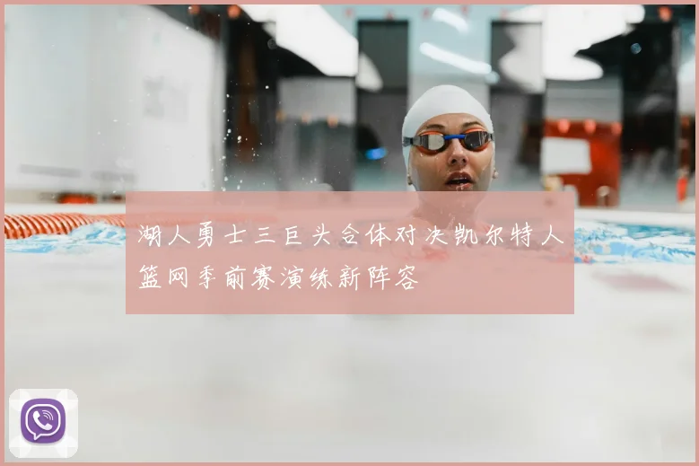 湖人勇士三巨头合体对决凯尔特人篮网季前赛演练新阵容