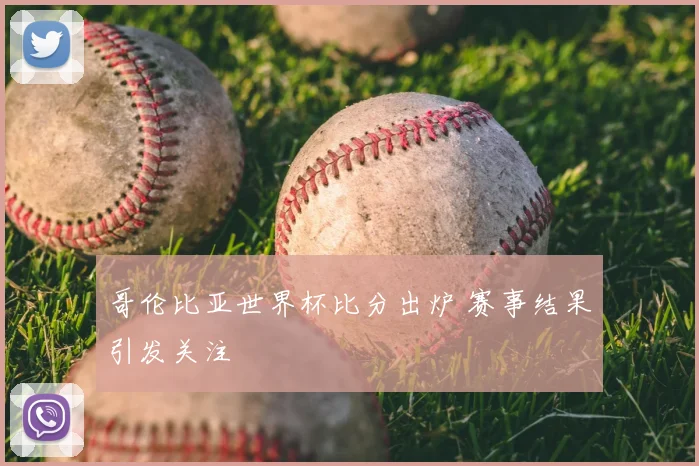 哥伦比亚世界杯比分出炉 赛事结果引发关注