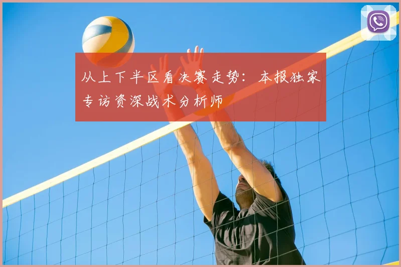 从上下半区看决赛走势：本报独家专访资深战术分析师