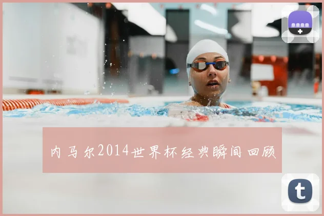内马尔2014世界杯经典瞬间回顾