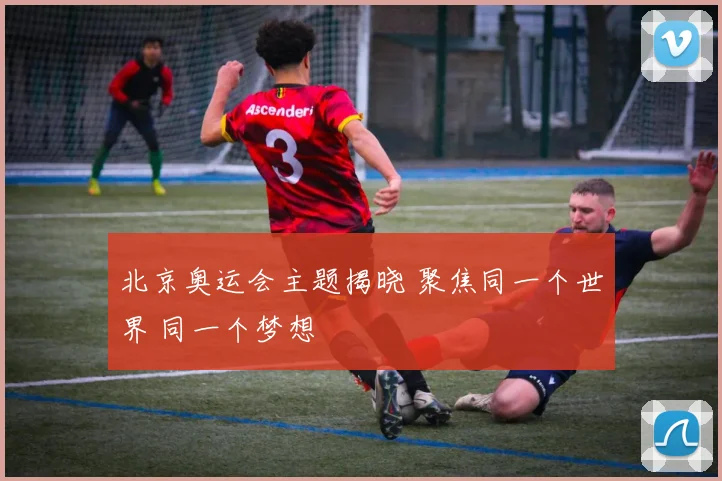 北京奥运会主题揭晓 聚焦同一个世界 同一个梦想