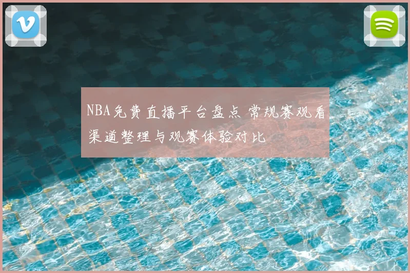 NBA免费直播平台盘点 常规赛观看渠道整理与观赛体验对比