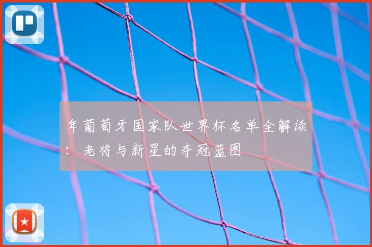 年葡萄牙国家队世界杯名单全解读：老将与新星的夺冠蓝图