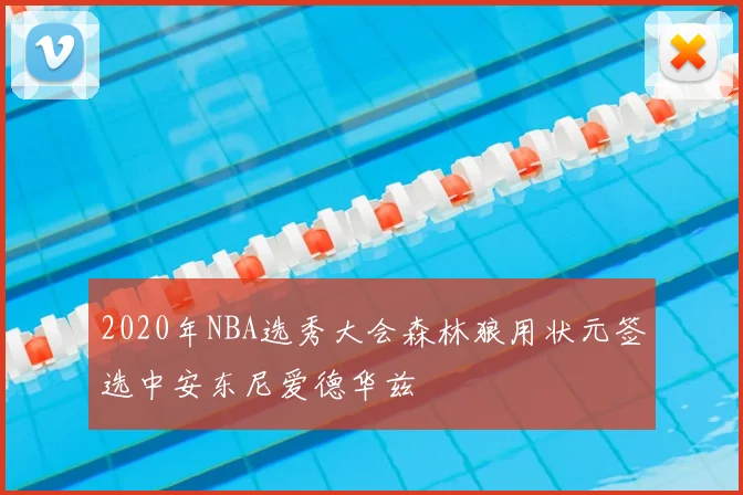 2020年NBA选秀大会森林狼用状元签选中安东尼爱德华兹