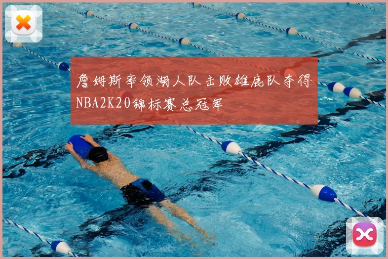 詹姆斯率领湖人队击败雄鹿队夺得NBA2K20锦标赛总冠军