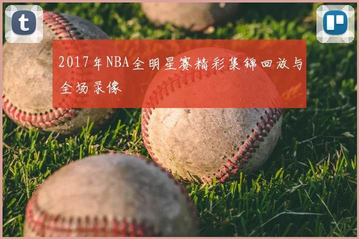 2017年NBA全明星赛精彩集锦回放与全场录像