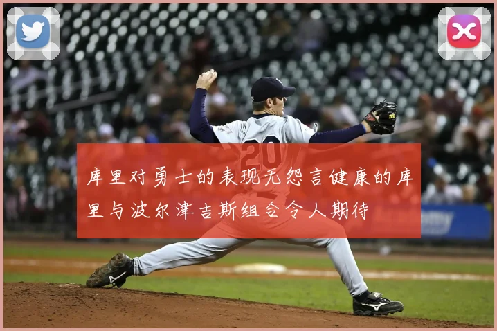 库里对勇士的表现无怨言健康的库里与波尔津吉斯组合令人期待