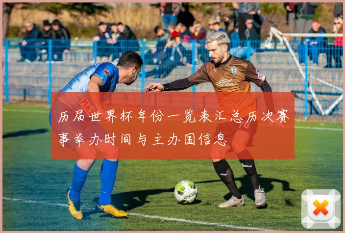 历届世界杯年份一览表汇总历次赛事举办时间与主办国信息