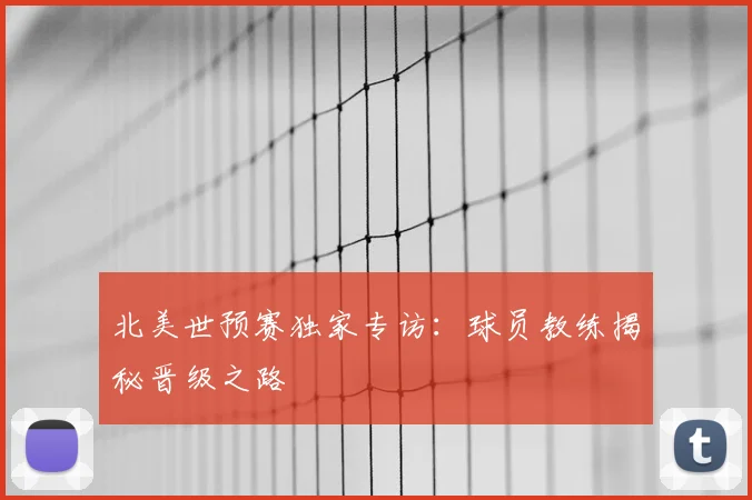 北美世预赛独家专访：球员教练揭秘晋级之路