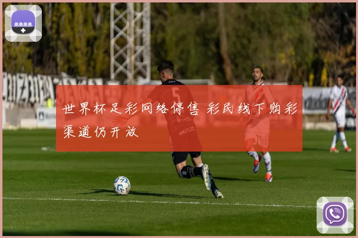 世界杯足彩网络停售 彩民线下购彩渠道仍开放