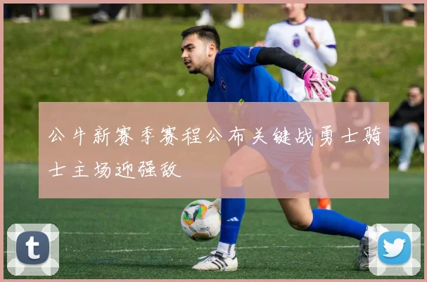 公牛新赛季赛程公布关键战勇士骑士主场迎强敌