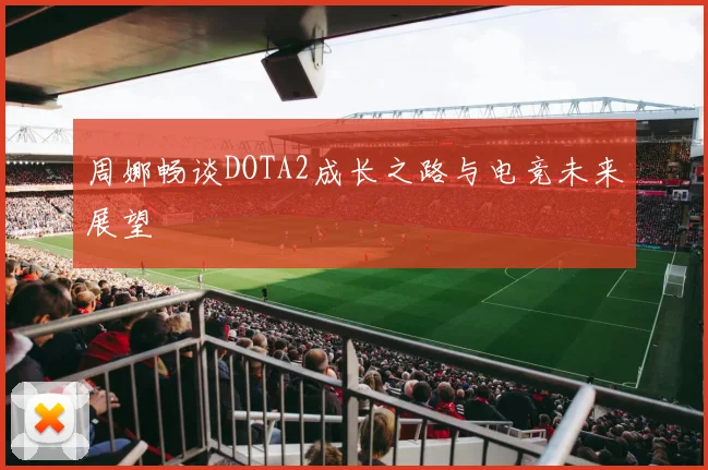 周娜畅谈DOTA2成长之路与电竞未来展望