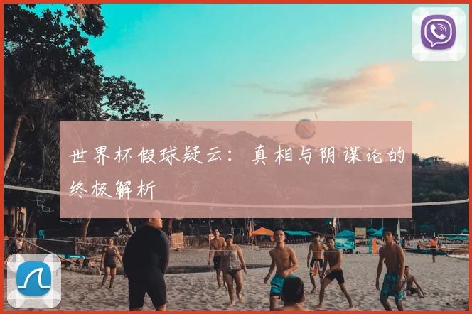 世界杯假球疑云：真相与阴谋论的终极解析