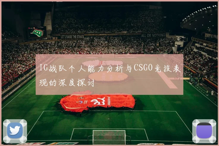 IG战队个人能力分析与CSGO竞技表现的深度探讨