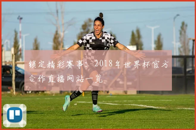 锁定精彩赛事：2018年世界杯官方合作直播网站一览