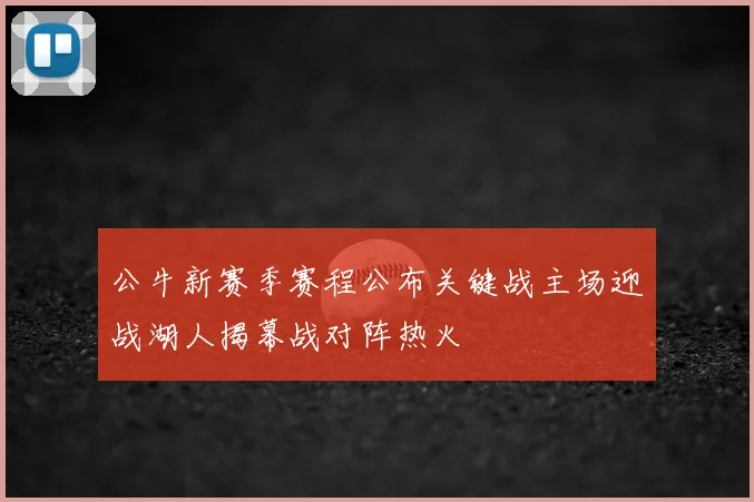 公牛新赛季赛程公布关键战主场迎战湖人揭幕战对阵热火