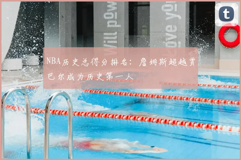 NBA历史总得分排名：詹姆斯超越贾巴尔成为历史第一人