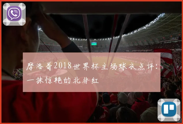 摩洛哥2018世界杯主场球衣点评：一抹惊艳的北非红