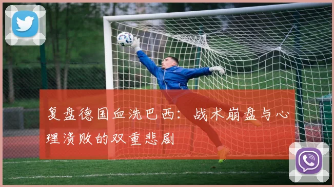 复盘德国血洗巴西：战术崩盘与心理溃败的双重悲剧