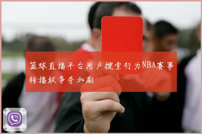 篮球直播平台用户搜索行为NBA赛事转播权争夺加剧