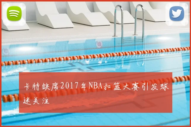 卡特缺席2017年NBA扣篮大赛引发球迷关注