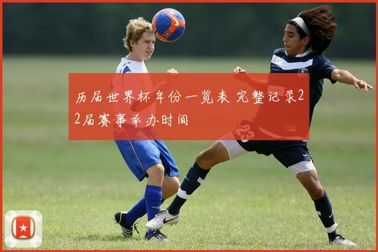 历届世界杯年份一览表 完整记录22届赛事举办时间