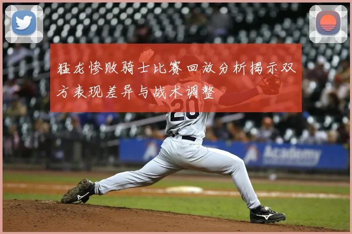 猛龙惨败骑士比赛回放分析揭示双方表现差异与战术调整