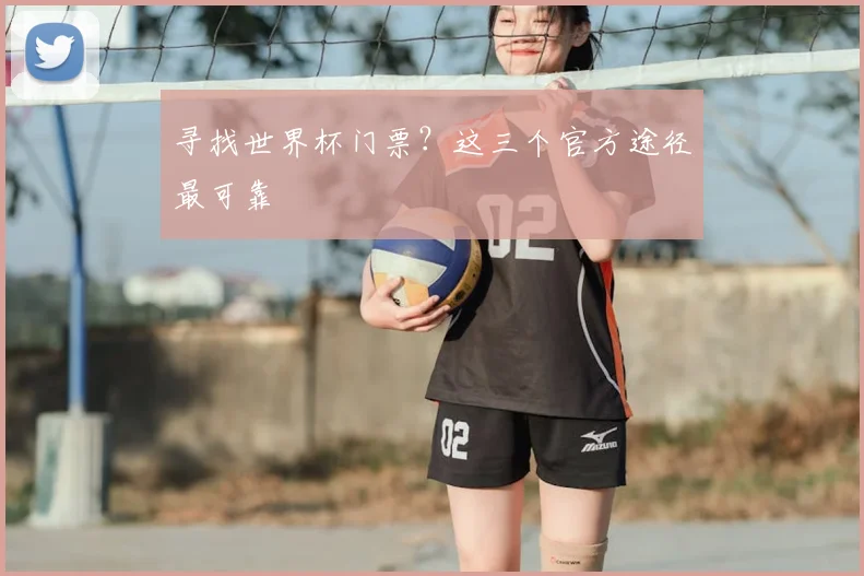 寻找世界杯门票？这三个官方途径最可靠