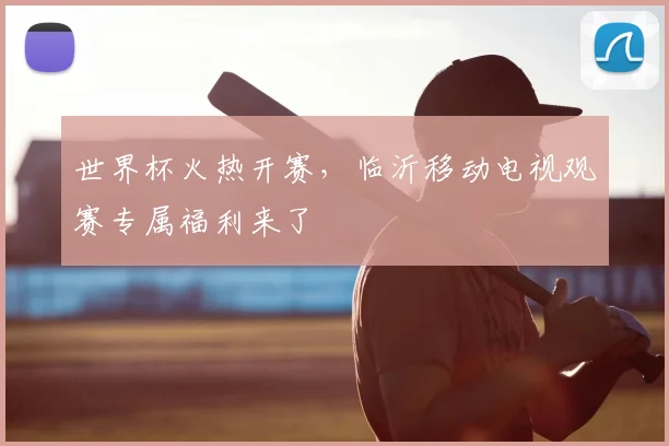 世界杯火热开赛，临沂移动电视观赛专属福利来了