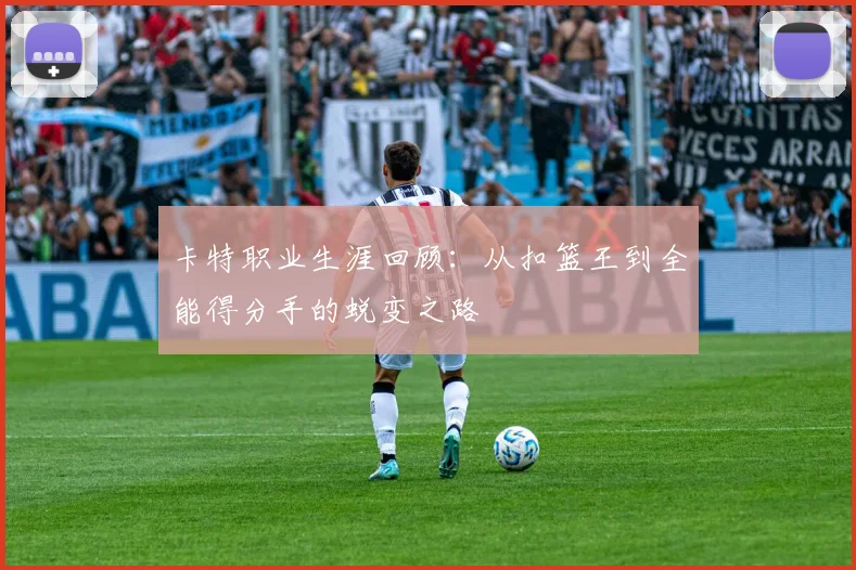 卡特职业生涯回顾：从扣篮王到全能得分手的蜕变之路