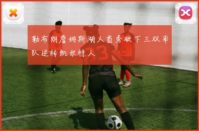勒布朗詹姆斯湖人首秀砍下三双率队逆转凯尔特人
