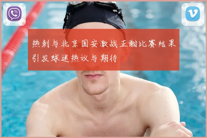 热刺与北京国安激战正酣比赛结果引发球迷热议与期待