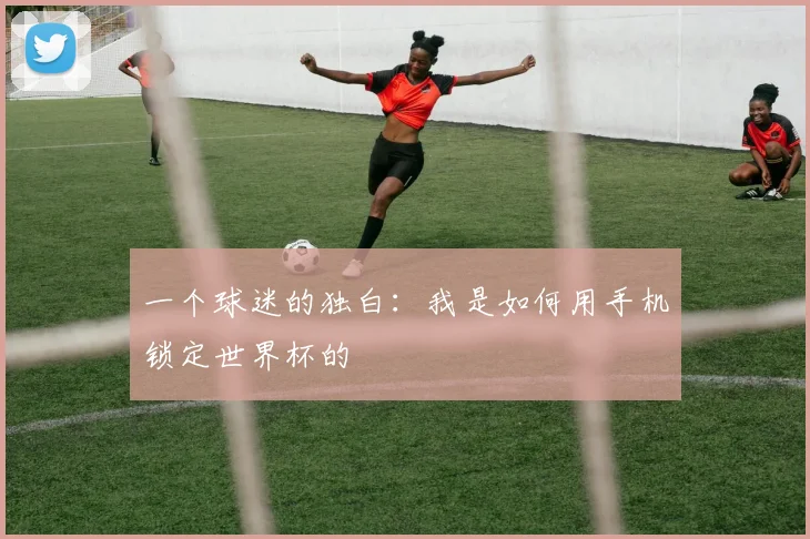一个球迷的独白：我是如何用手机锁定世界杯的