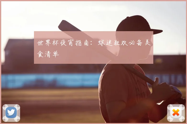 世界杯夜宵指南：球迷狂欢必备美食清单