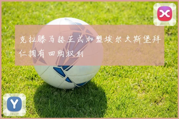 克拉滕马赫正式加盟埃尔夫斯堡拜仁拥有回购权利