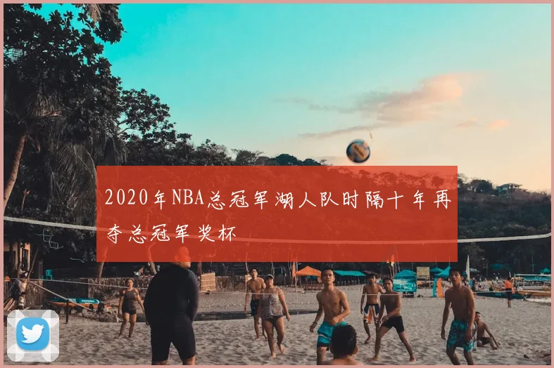 2020年NBA总冠军湖人队时隔十年再夺总冠军奖杯