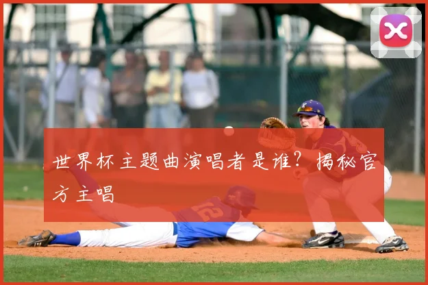 世界杯主题曲演唱者是谁？揭秘官方主唱