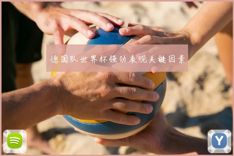 德国队世界杯强劲表现关键因素